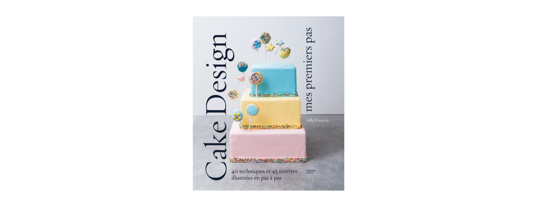 Cake design premiers pas - Hachette Pratique