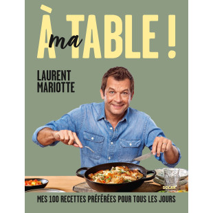 À ma table ! Mes 100 recettes préférées pour tous les jours 
